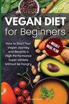 Vegan Diet for Beginners: How to Start Your Vegan Journey and Become a High-Performance Super-Athlete Without be Hungry