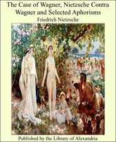 The Case of Wagner, Nietzsche Contra Wagner and Selected Aphorisms