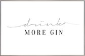 JUNIQE - Poster met kunststof lijst Drink More Gin -20x30 /Wit & Zwart