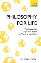 Philosophy for Life Teach Yourself The Ideas That Shape Our World and How To Use Them