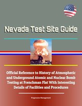 Nevada Test Site Guide: Official Reference to History of Atmospheric and Underground Atomic and Nuclear Bomb Testing at Frenchman Flat With Interesting Details of Facilities and Procedures