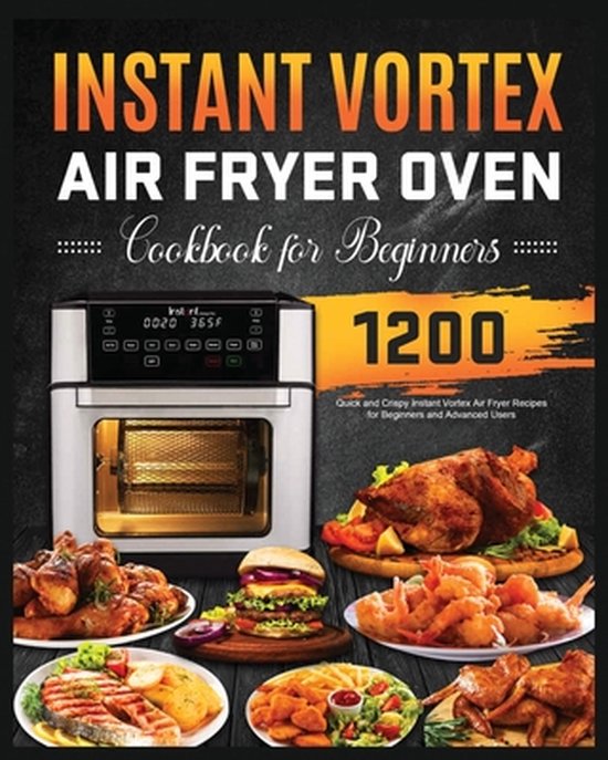 Instant Vortex Air Fryer Oven Cookbook for Beginners 1200 Quick and Crispy Instant...