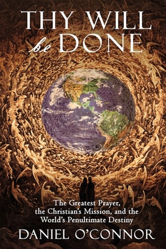 Boekomslag met de tekst 'THY WILL be DONE'. Aarde in het midden, omringd door engelen en mensen. Ondertitel: 'The Greatest Prayer, the Christian's Mission, and the World's Penultimate Destiny'. Auteur: DANIEL O'CONNOR.