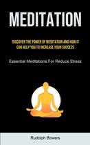 Meditation: Discover The Power Of Meditation And How It Can Help You To Increase Your Success (Essential Meditations For Reduce St