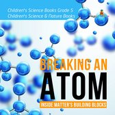 Breaking an Atom : Inside Matter's Building Blocks Children's Science Books Grade 5 Children's Science & Nature Books