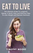 Eat to Live: The Ultimate Guide to Longevity Eating, a Quick, Easy and Delicious Way to Lose Weight and Maintain Nutrients
