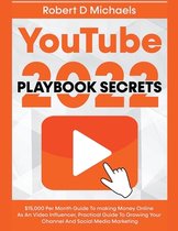 YouTube Playbook Secrets 2021 $15,000 Per Month Guide To making Money Online As An Video Influencer, Practical Guide To Growing Your Channel And Social Media Marketing