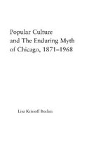 Studies in American Popular History and Culture- Popular Culture and the Enduring Myth of Chicago, 1871-1968