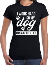 I work hard so my dog has a better life / Ik werk hard zodat mijn hond een beter leven heeft honden t-shirt zwart - dames - Honden liefhebber cadeau shirt S