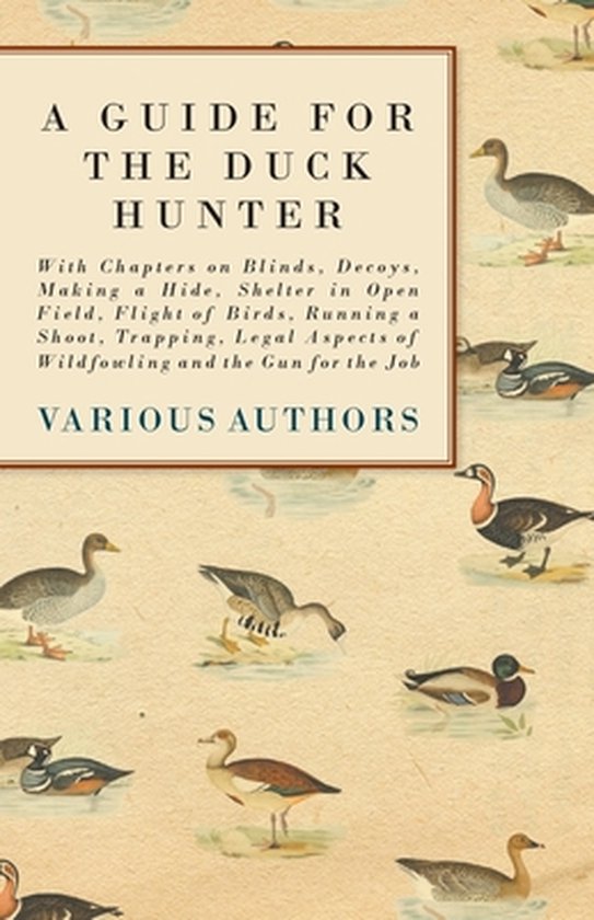 A Guide for the Duck Hunter - With Chapters on Blinds, Decoys