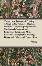 The Art and Practice of Printing - A Work in Six Volumes - Dealing With the Composing Department, Mechanical Composition, Letterpress Printing in All Its Branches, Lithographic Printing, Direct and Offset, and Photo Litho