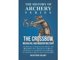 The Crossbow - Mediaeval and Modern Military and Sporting it's Construction, History, and Management