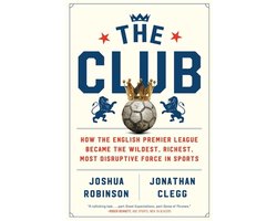 The Club How the English Premier League Became the Wildest, Richest, Most Disruptive Force in Sports