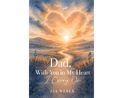 Dad, With You in My Heart I Carry On - A Companion for Remembering, Grieving, and Gently Moving
