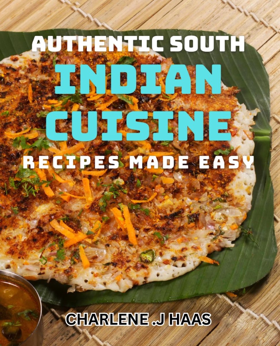 Indian Cuisine Recipes Made Easy: Discover The Flavors of South India - Delicious dishes for Home Cooks