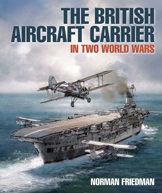 Omslag van 'The British Aircraft Carrier in Two World Wars' door Norman Friedman, met een vliegdekschip en twee dubbeldekkers.