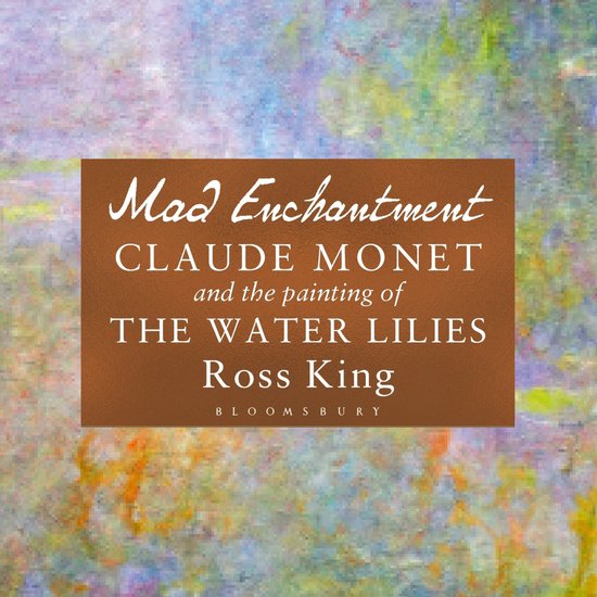 Boekomslag met schilderij van Monet en de titel Mad Enchantment, Claude Monet and the painting of THE WATER LILIES, Ross King.