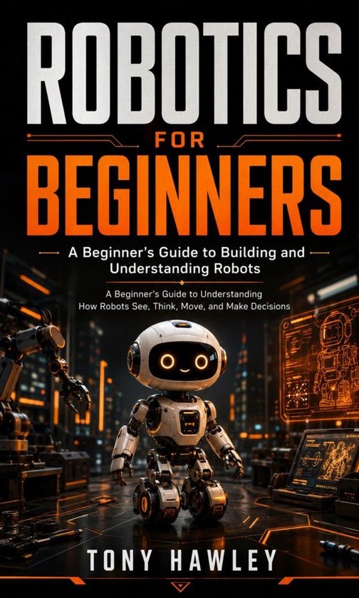 Robotics for Beginners: A Beginner’s Guide to Building and ... - cover