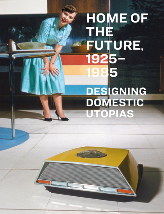 Boekomslag: retro keuken met vrouw in blauwe jurk en futuristisch geel apparaat. Tekst: Home of the Future, 1925-1985.