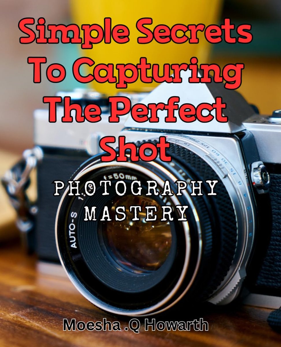 Secrets to Capturing the Perfect Shot: Photography Mastery: Unlock Your Photography Potential with Easy-to-Learn Techniques and Tips