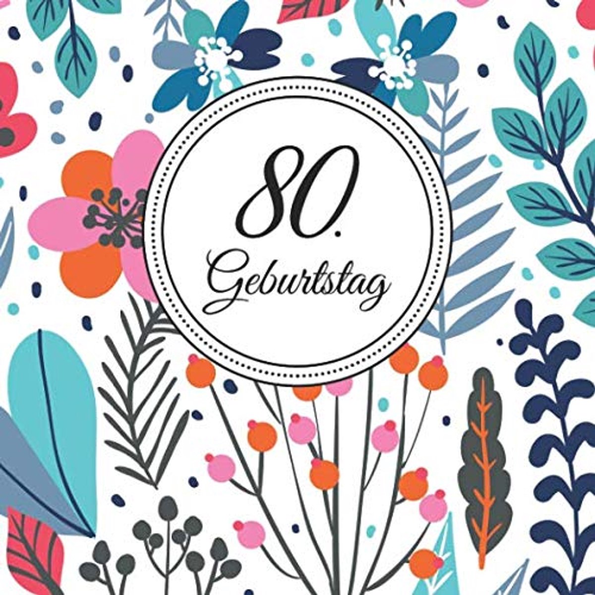 80. Geburtstag: Vintage Gästebuch Zum Eintragen und zum Ausfüllen von Glückwünschen für das Geburtstagskind als Erinnerung; Motiv: Blumen Floral Bunt