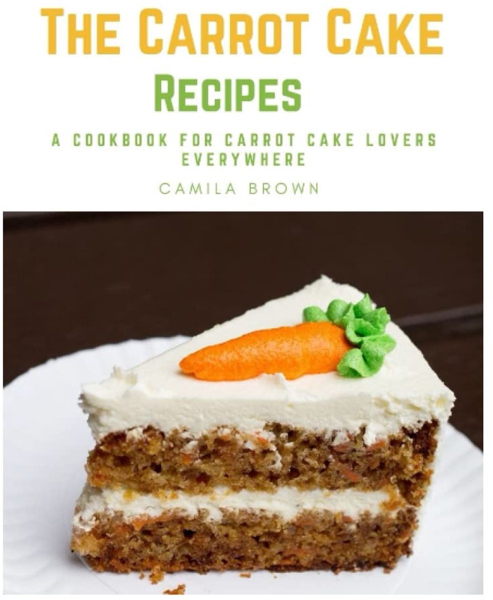 Carrot Cake Recipes: A Cookbook For Carrot Cake Lovers Everywhere