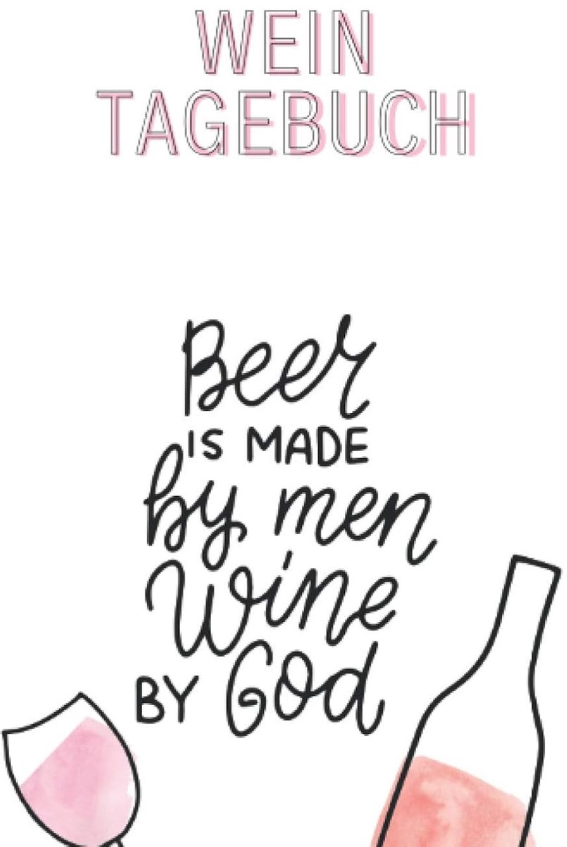 Tagebuch (Beer is made by men wine by God): Bewertungsbogen zum Eintragen von Weinverkostungen: Perfekter kleiner Begleiter bei der ... und Platz für eigene Notizen