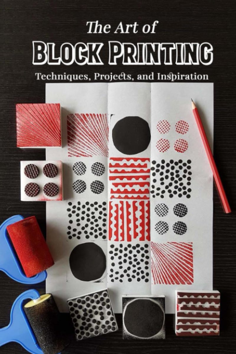 Art of Block Printing: Techniques, Projects, and Inspiration: Mastering the Craft of Block Printing from Paper to Fabric
