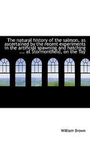 The Natural History of the Salmon, as Ascertained by the Recent Experiments in the Artificial Spawni