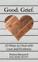 Good. Grief. - 10 Ways to Heal with Love and Kindness