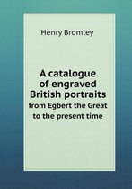 A catalogue of engraved British portraits from Egbert the Great to the present time