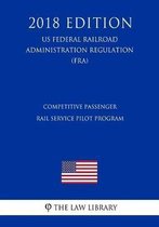 Competitive Passenger Rail Service Pilot Program (Us Federal Railroad Administration Regulation) (Fra) (2018 Edition)