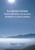 La eterna revista Humorada lirica, en un acto, dividido en cuatro cuadros