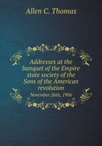 Addresses at the banquet of the Empire state society of the Sons of the American revolution November 26th, 1906