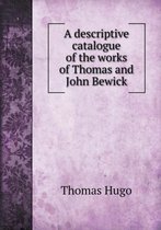 A descriptive catalogue of the works of Thomas and John Bewick