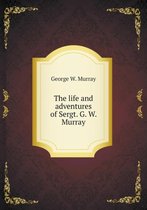 The life and adventures of Sergt. G. W. Murray