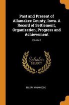 Past and Present of Allamakee County, Iowa. a Record of Settlement, Organization, Progress and Achievement; Volume 1