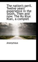 The Nation's Peril. Twelve Years' Experience in the South. Then and Now. the Ku Klux Klan, a Complet
