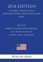 2016-07-25 Energy Conservation Program - Test Procedures for Ceiling Fans - Final Rule (Us Energy Efficiency and Renewable Energy Office Regulation) (Eere) (2018 Edition)