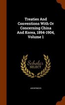 Treaties and Conventions with or Concerning China and Korea, 1894-1904, Volume 1