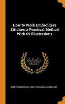 How to Work Embroidery Stitches; A Practical Method with 69 Illustrations