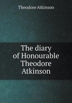 The diary of Honourable Theodore Atkinson