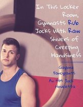In This Locker Room, Gymnasts Rub Jocks with Raw Shivers of Creeping Handsiness