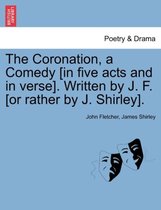 The Coronation, a Comedy [In Five Acts and in Verse]. Written by J. F. [Or Rather by J. Shirley].