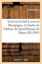 Sciences Sociales- Essai Sur Le Bail � Cens En Bourgogne, Et Chartes de l'Abbaye de Saint-�tienne de Dijon