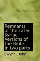 Remnants of the Later Syriac Versions of the Bible. in Two Parts