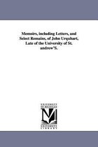 Memoirs, including Letters, and Select Remains, of John Urquhart, Late of the University of St. andrew'S.