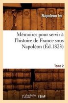 Histoire- M�moires Pour Servir � l'Histoire de France Sous Napol�on. Tome 2 (�d.1823)