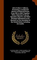 Life of John C. Calhoun, Presenting a Condensed History of Political Events from 1811 to 1843. Together with a Selection from His Speeches, Reports, and Other Writings Subsequent to His Elect