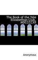 The Book of the Yale Elizabethan Club, MDCCCCXII